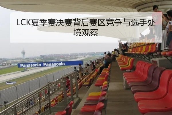 LCK夏季赛决赛背后赛区竞争与选手处境观察